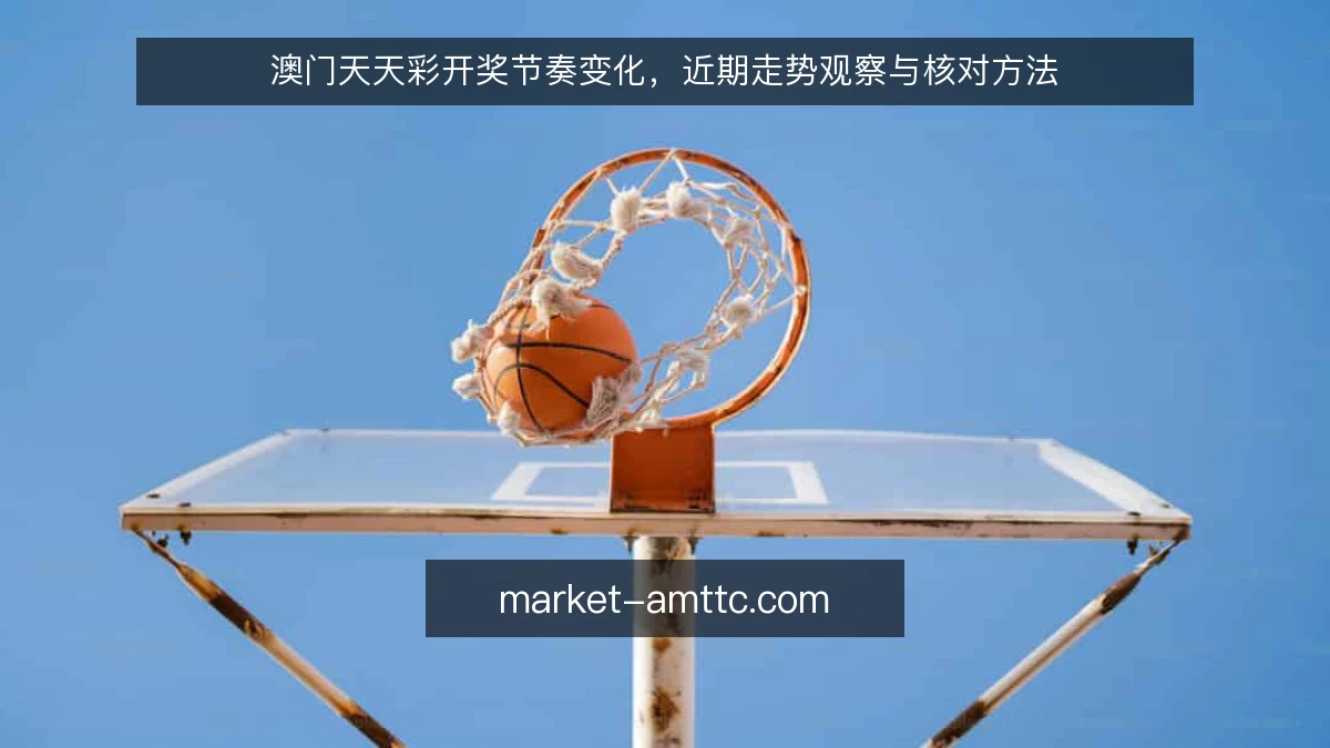 澳门天天彩开奖节奏变化，近期走势观察与核对方法