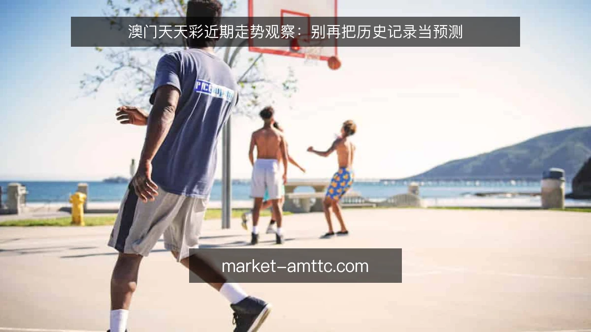 澳门天天彩近期走势观察：别再把历史记录当预测
