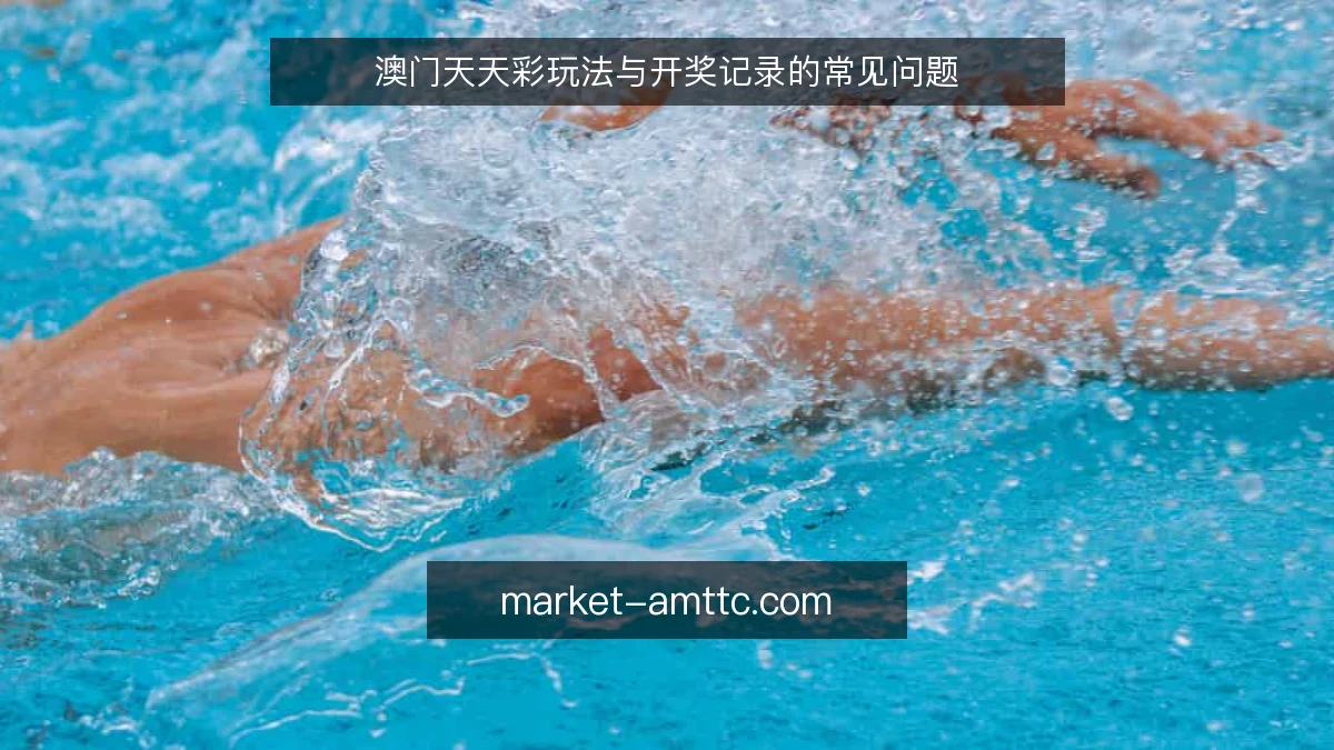 澳门天天彩玩法与开奖记录的常见问题