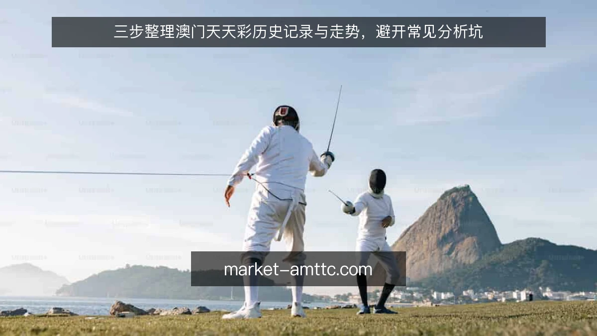 三步整理澳门天天彩历史记录与走势，避开常见分析坑
