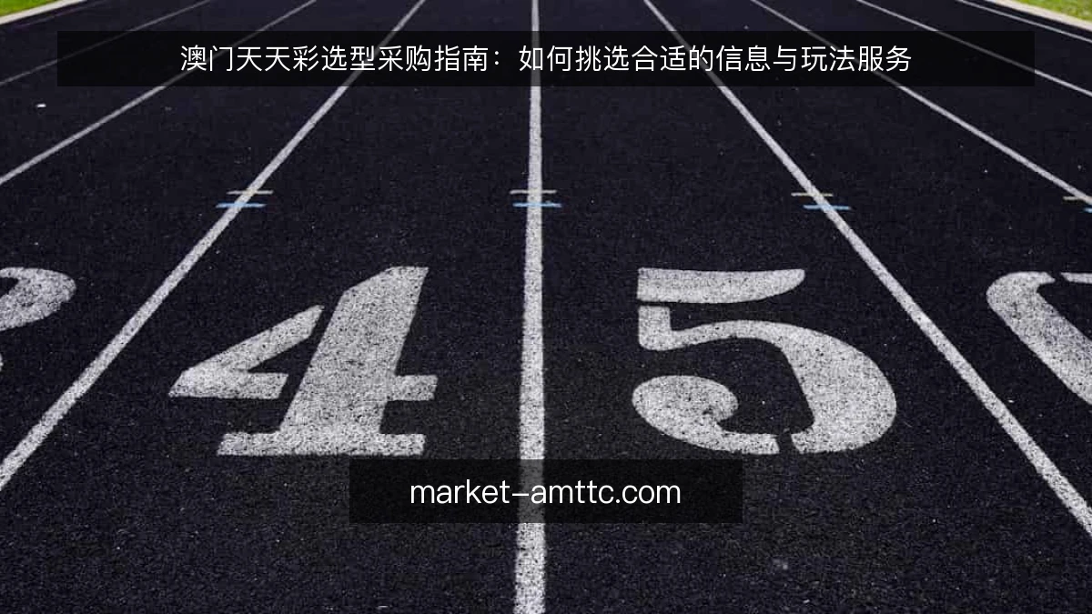 澳门天天彩选型采购指南:如何挑选合适的信息与玩法服务