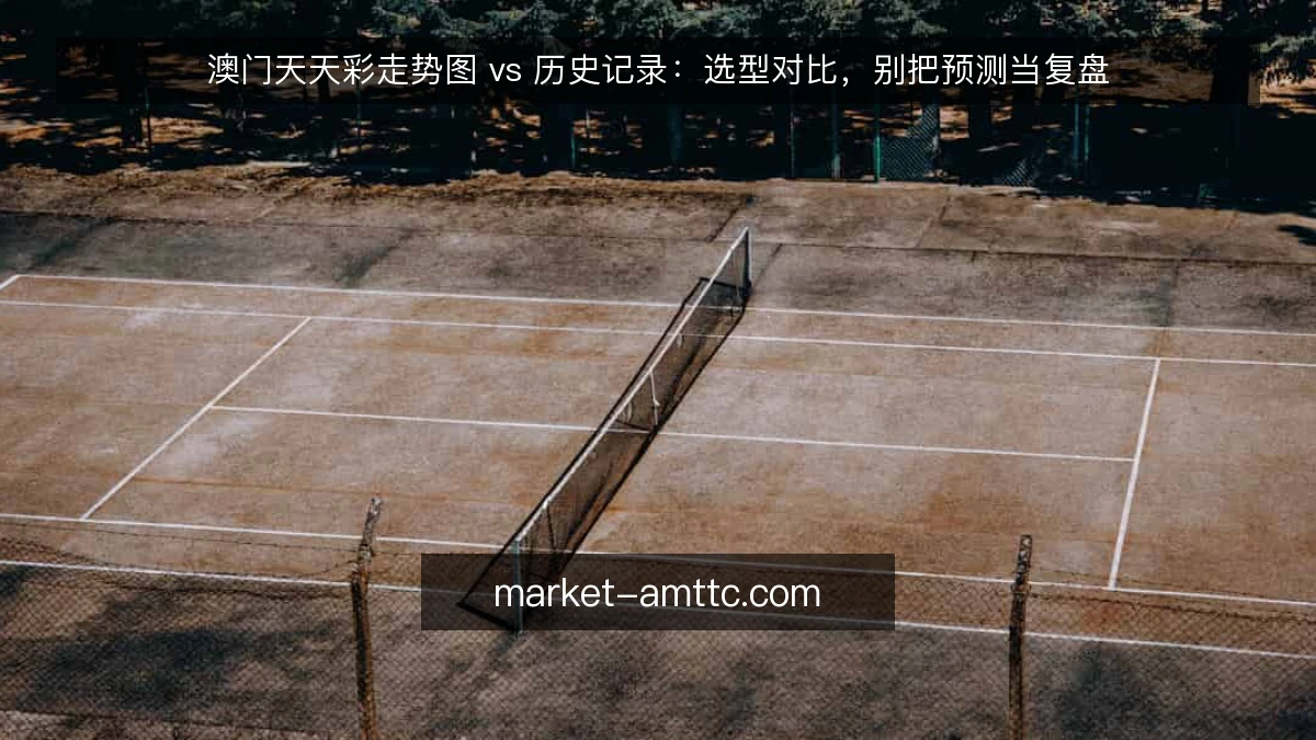 澳门天天彩走势图 vs 历史记录：选型对比，别把预测当复盘