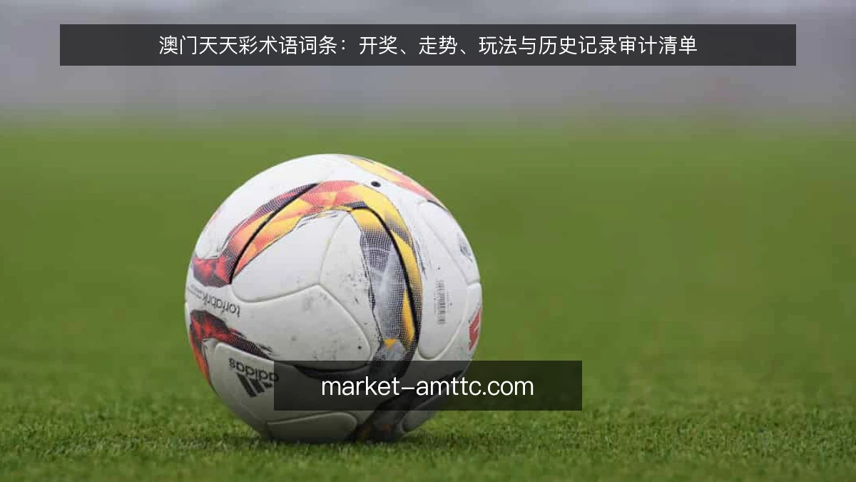 澳门天天彩术语词条：开奖、走势、玩法与历史记录审计清单